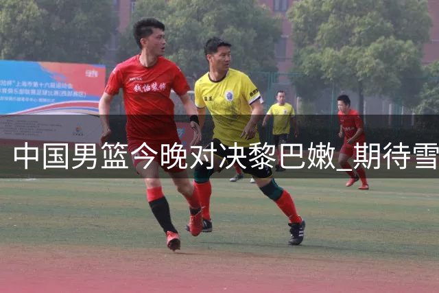 中国男篮今晚对决黎巴嫩 期待雪耻之战
