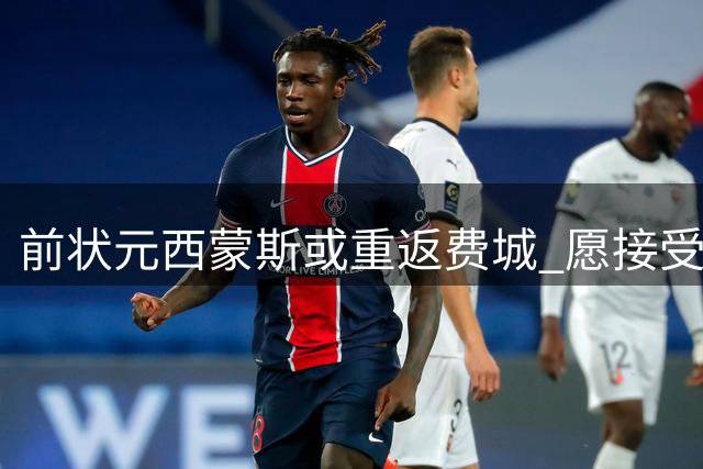 前状元西蒙斯或重返费城 愿接受替补角色谋求NBA复出