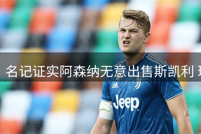 名记证实阿森纳无意出售斯凯利 球员渴望留队