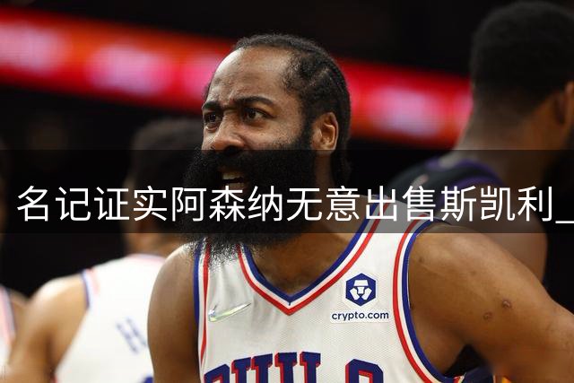 名记证实阿森纳无意出售斯凯利 球员渴望留队