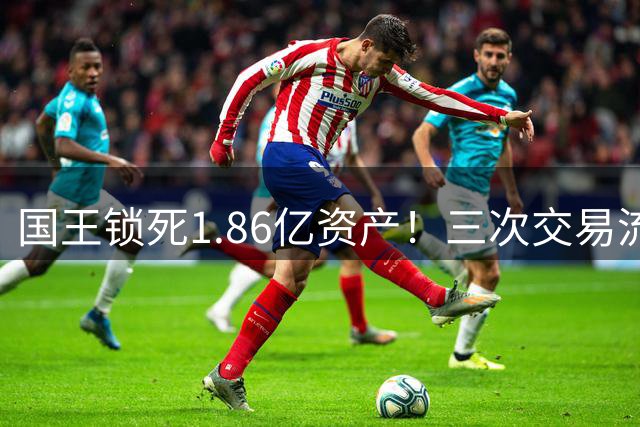 国王锁死1.86亿资产！三次交易流产背后的管理困境