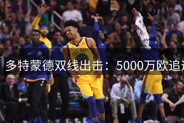 多特蒙德双线出击：5000万欧追逐科隆新星 同时盯上巴萨青训中场