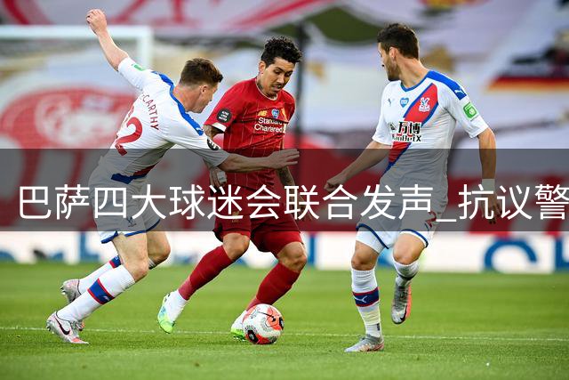 巴萨四大球迷会联合发声 抗议警方不当执法行为