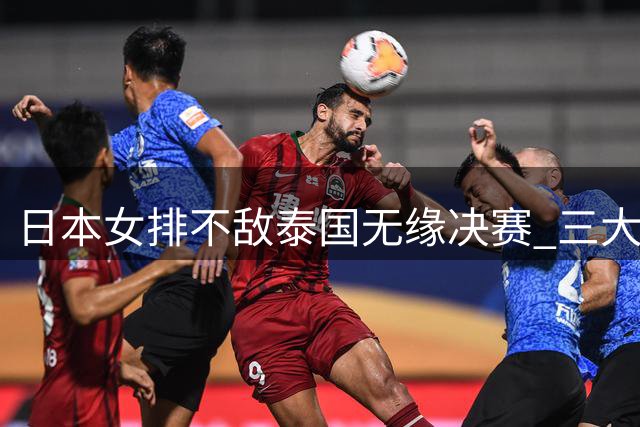 日本女排不敌泰国无缘决赛 三大主力失常致卫冕梦碎