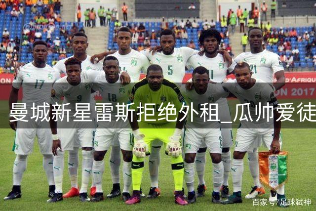 曼城新星雷斯拒绝外租 瓜帅爱徒或迎职业生涯转折点