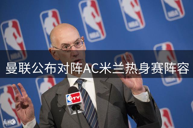 曼联公布对阵AC米兰热身赛阵容 拉什福德复出谢什科继续缺席