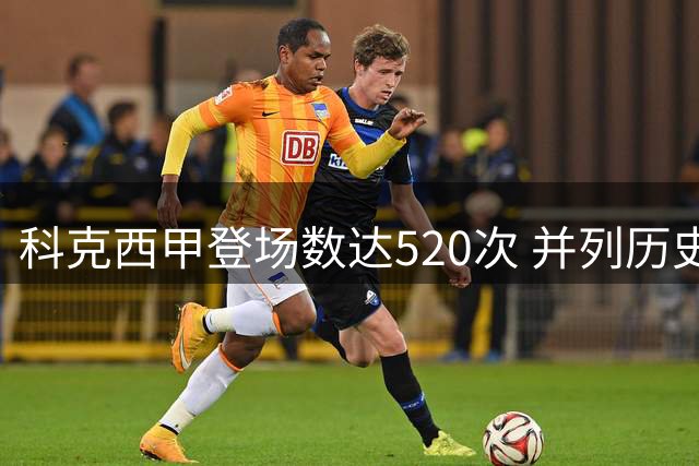 科克西甲登场数达520次 并列历史第11追平梅西