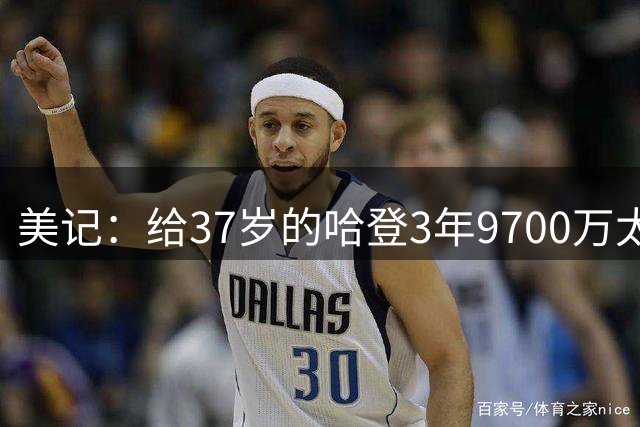 美记：给37岁的哈登3年9700万太不负责 2年6000万还能接受