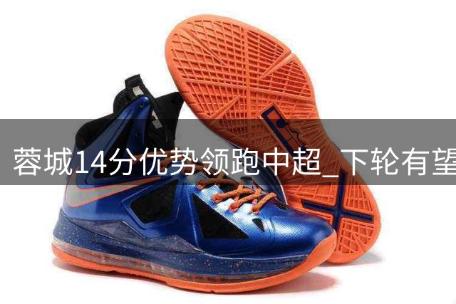 蓉城14分优势领跑中超 下轮有望提前登顶