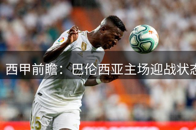 西甲前瞻：巴伦西亚主场迎战状态火热的皇家贝蒂斯