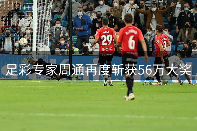 足彩专家周通再度斩获56万大奖 朱武看球豪取8连红