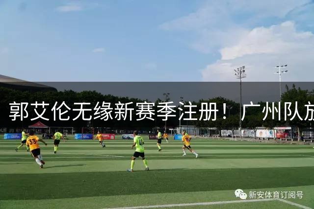郭艾伦无缘新赛季注册！广州队放弃续约，能力下滑+商业价值仍在