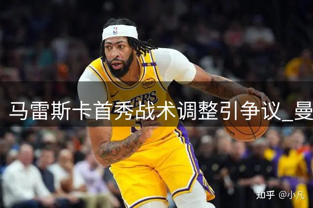 马雷斯卡首秀战术调整引争议 曼城艰难逆转暴露多重短板