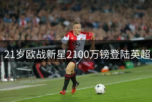 21岁欧战新星2100万镑登陆英超 水晶宫再添进攻利器