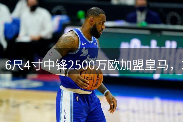 6尺4寸中锋2500万欧加盟皇马，21岁新援为何无人察觉？