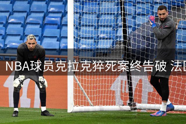 NBA球员克拉克猝死案终告破 法医确认毒品与处方药混合致命