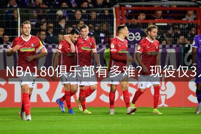 NBA"180俱乐部"有多难？现役仅3人达标，詹姆斯未上榜