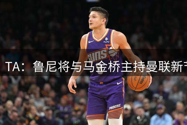 TA：鲁尼将与马金桥主持曼联新节目，节目将在网络播出